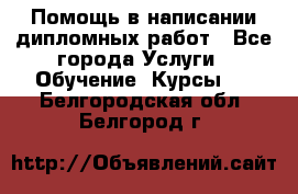 Помощь в написании дипломных работ - Все города Услуги » Обучение. Курсы   . Белгородская обл.,Белгород г.